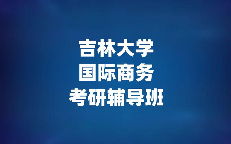 吉林大学国际商务考研辅导班