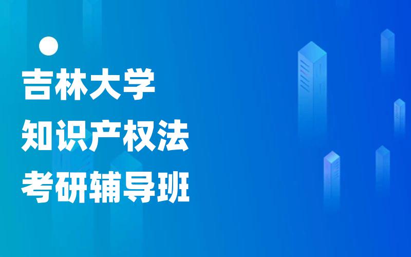 吉林大学知识产权法考研辅导班