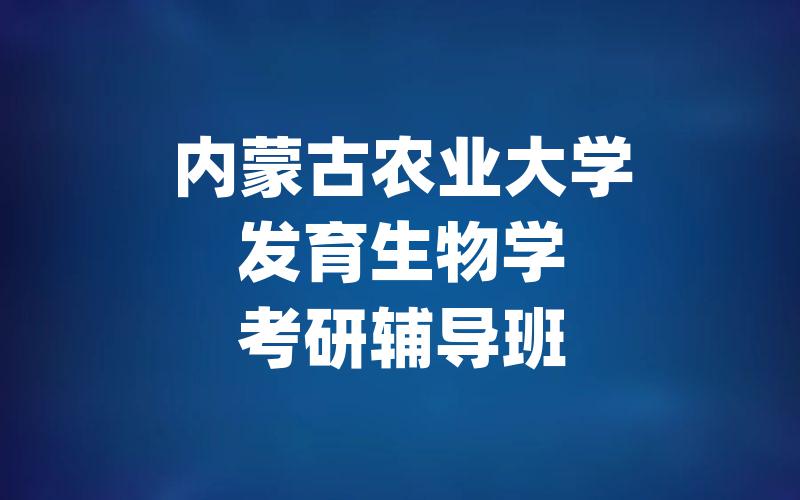 内蒙古农业大学发育生物学考研辅导班