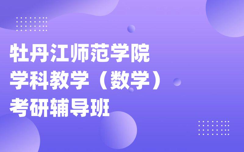 牡丹江师范学院学科教学（数学）考研辅导班