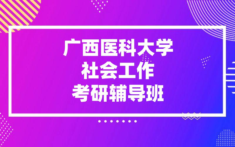 广西医科大学社会工作考研辅导班