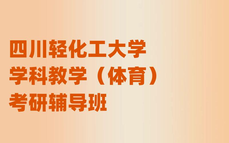 四川轻化工大学学科教学（体育）考研辅导班