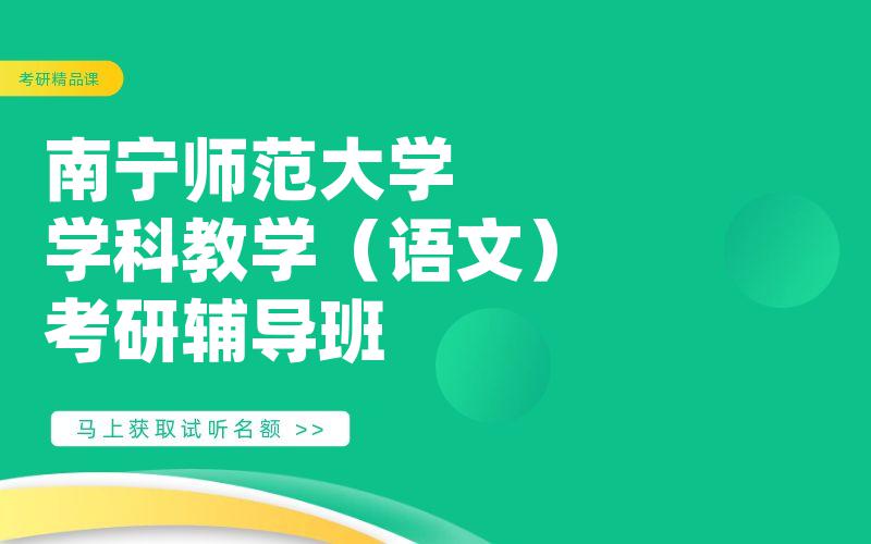 南宁师范大学学科教学（语文）考研辅导班_南宁师范考研一对一辅导班怎么选择?