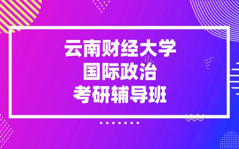 云南财经大学国际政治考研辅导班