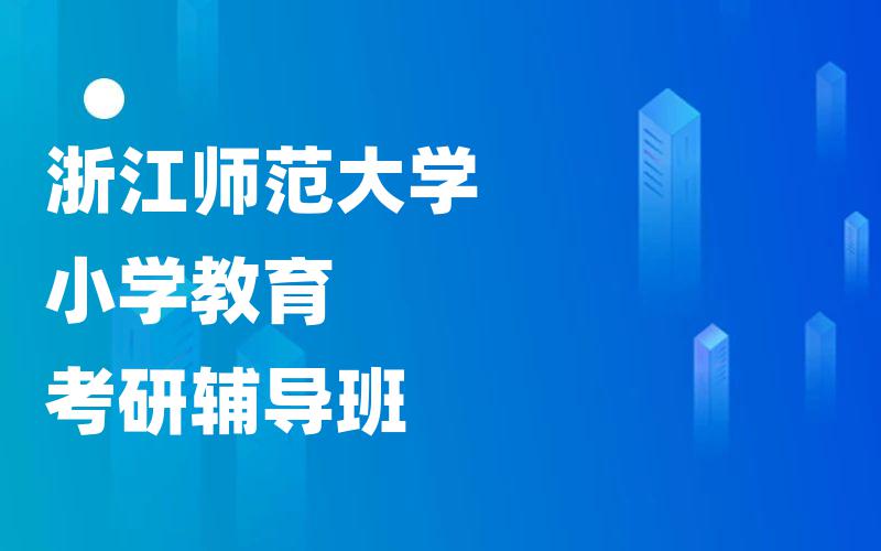 浙江师范大学小学教育考研辅导班