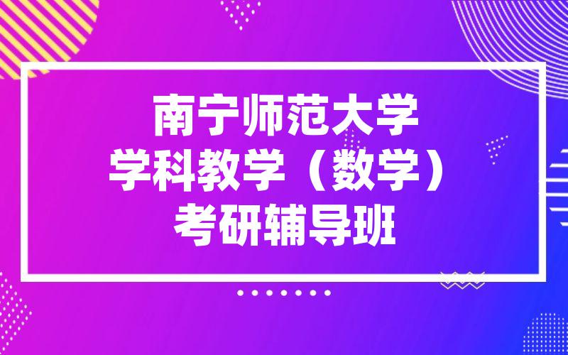 南宁师范大学学科教学（数学）考研辅导班