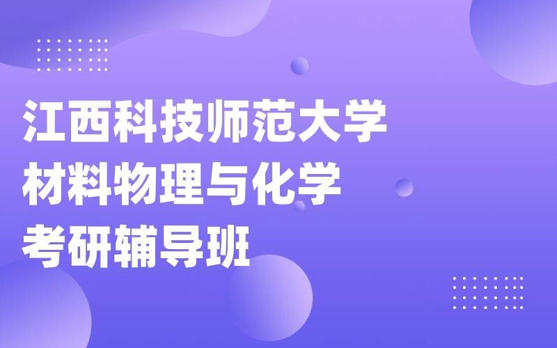 江西科技师范大学材料物理与化学考研辅导班