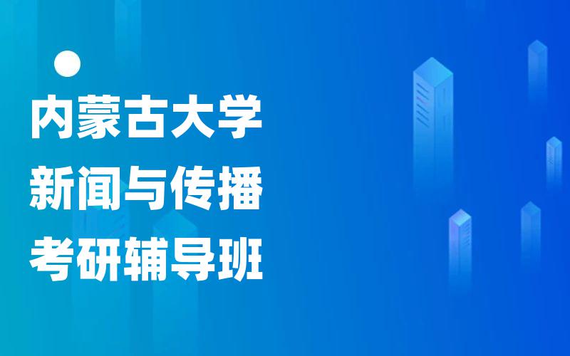 内蒙古大学新闻与传播考研辅导班