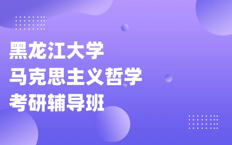 黑龙江大学马克思主义哲学考研辅导班