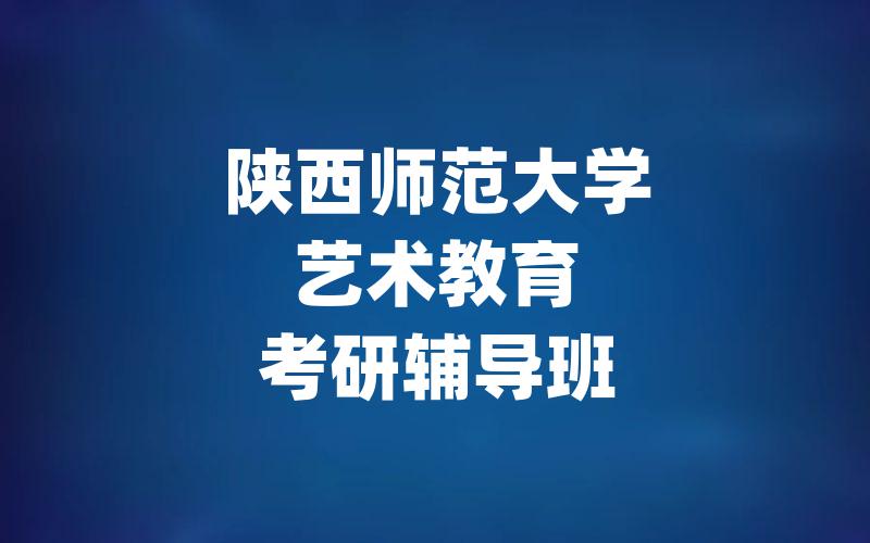 陕西师范大学艺术教育考研辅导班