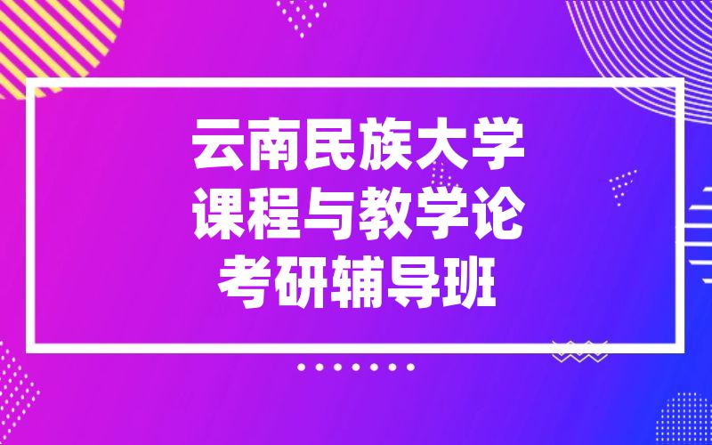 云南民族大学课程与教学论考研辅导班