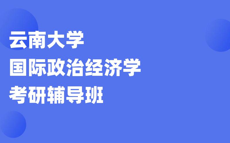 云南大学国际政治经济学考研辅导班