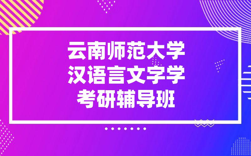 云南师范大学汉语言文字学考研辅导班