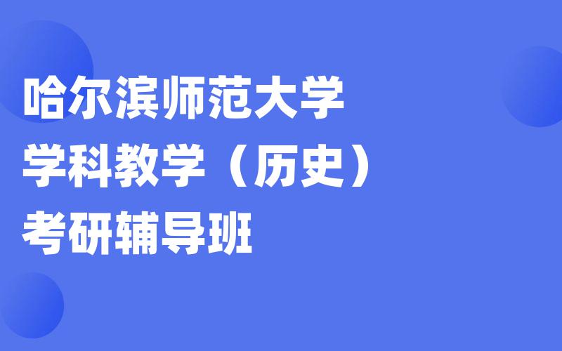 哈尔滨师范大学学科教学（历史）考研辅导班