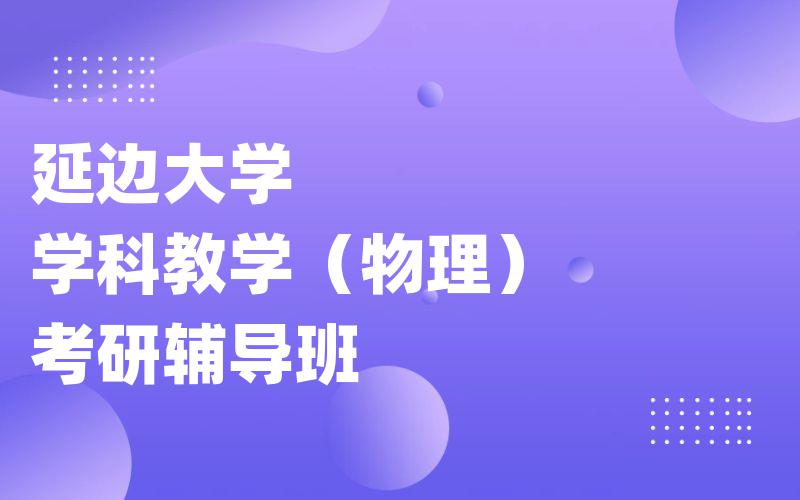 延边大学学科教学（物理）考研辅导班