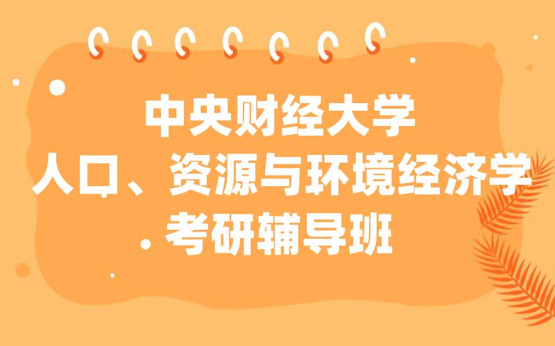 中央财经大学人口、资源与环境经济学考研辅导班