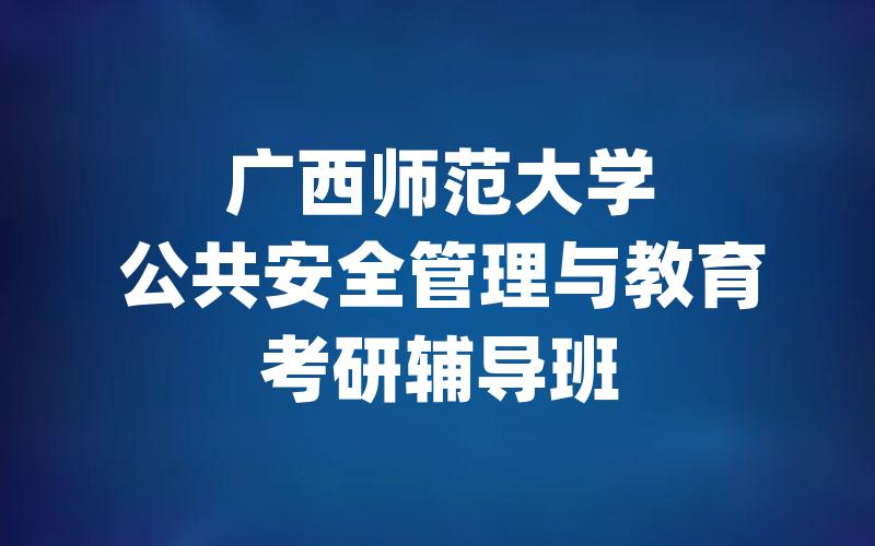 广西师范大学公共安全管理与教育考研辅导班