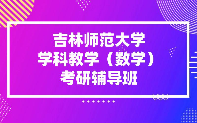 吉林师范大学学科教学（数学）考研辅导班