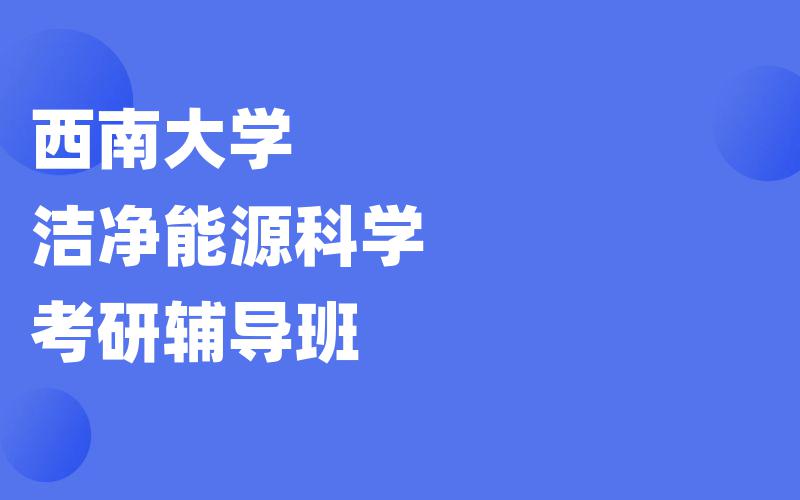 西南大学洁净能源科学考研辅导班