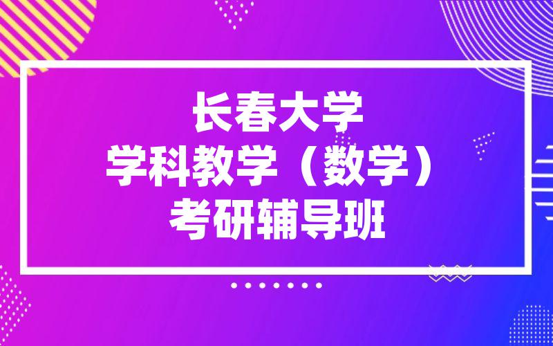 长春大学学科教学（数学）考研辅导班