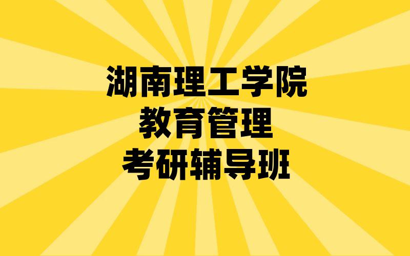 湖南理工学院教育管理考研辅导班