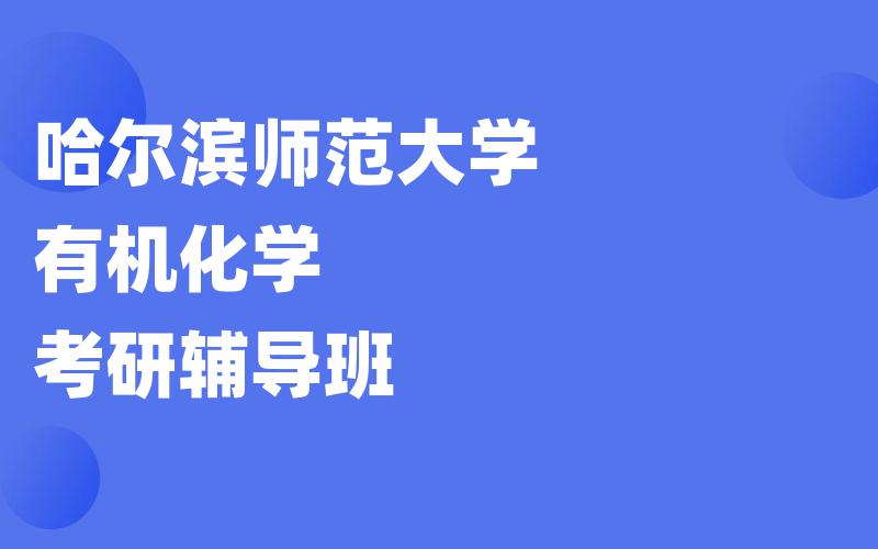 哈尔滨师范大学有机化学考研辅导班