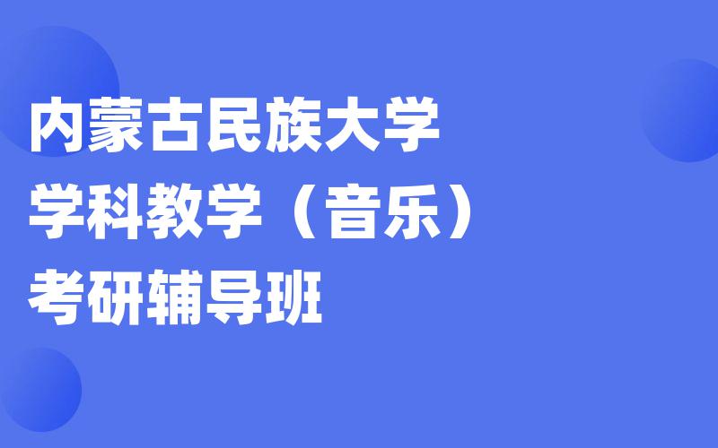 内蒙古民族大学学科教学（音乐）考研辅导班