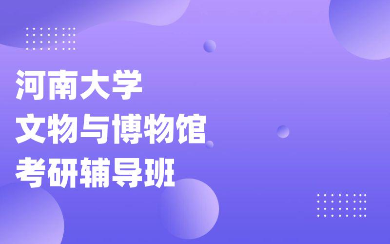 河南大学文物与博物馆考研辅导班