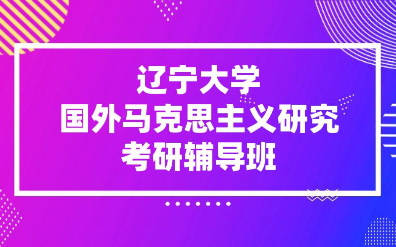 辽宁大学国外马克思主义研究考研辅导班