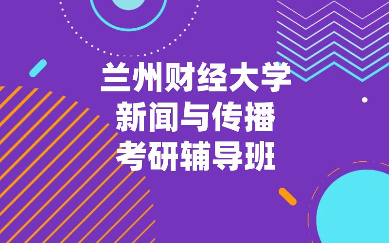 兰州财经大学新闻与传播考研辅导班