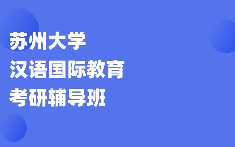 苏州大学汉语国际教育考研辅导班