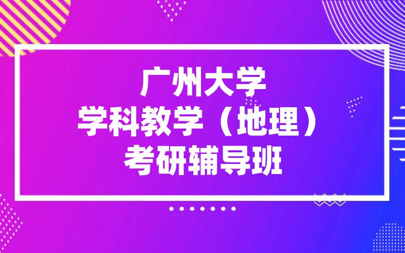 广州大学学科教学（地理）考研辅导班