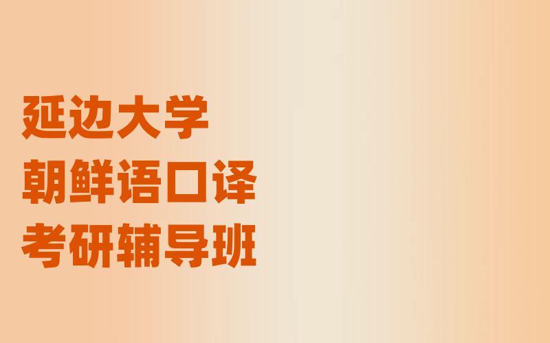 延边大学朝鲜语口译考研辅导班