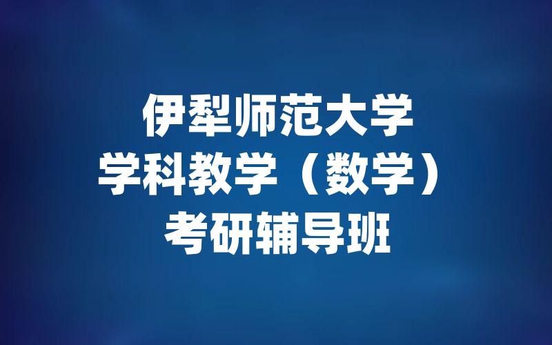 伊犁师范大学学科教学（数学）考研辅导班