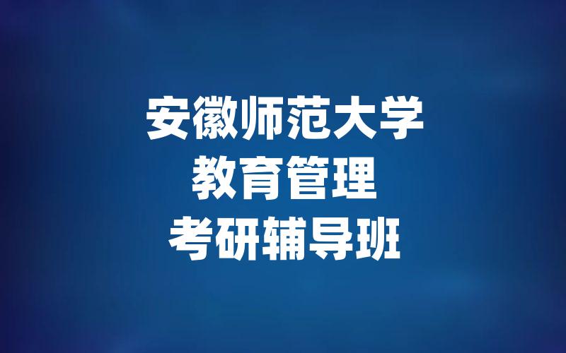 安徽师范大学教育管理考研辅导班