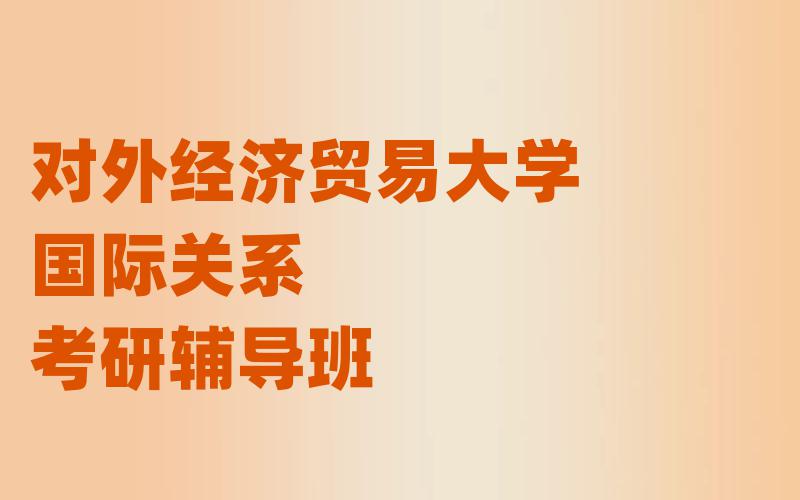 对外经济贸易大学国际关系考研辅导班