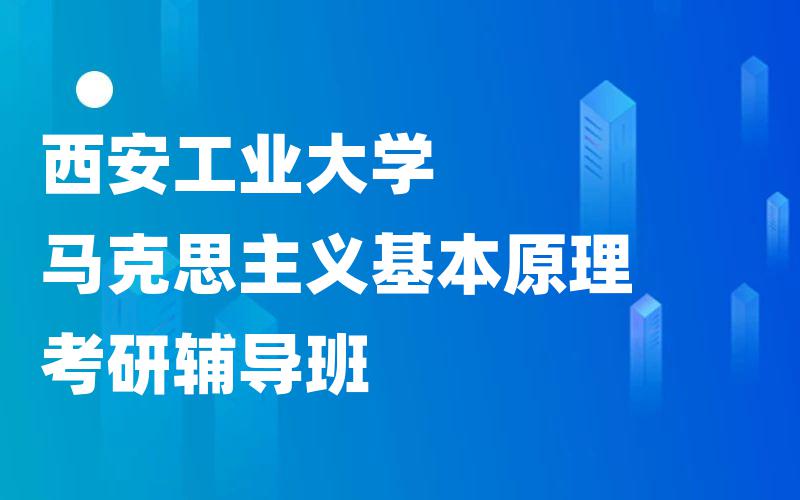 西安工业大学马克思主义基本原理考研辅导班