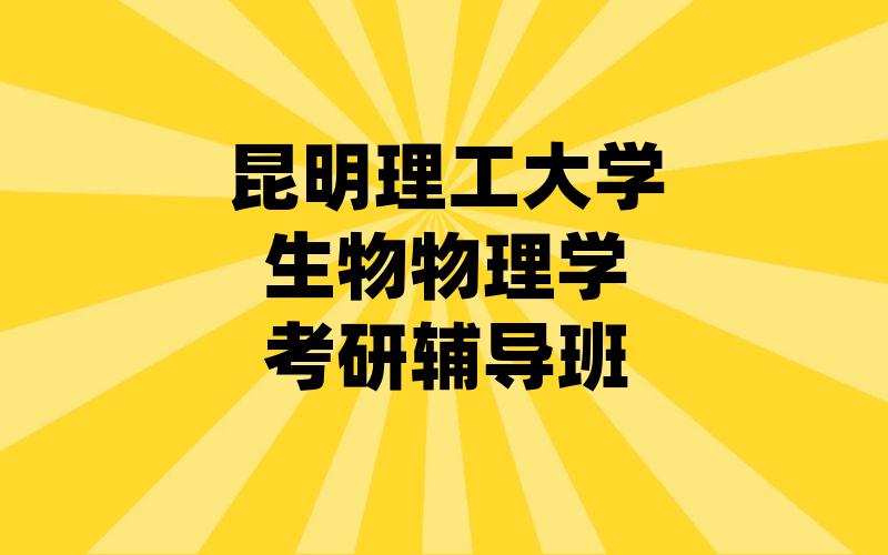 昆明理工大学生物物理学考研辅导班