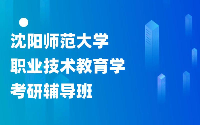 沈阳师范大学职业技术教育学考研辅导班