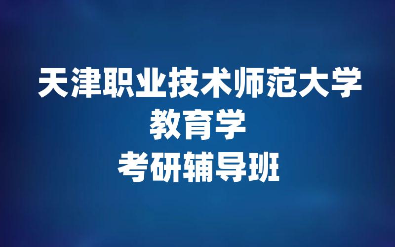 天津职业技术师范大学教育学考研辅导班