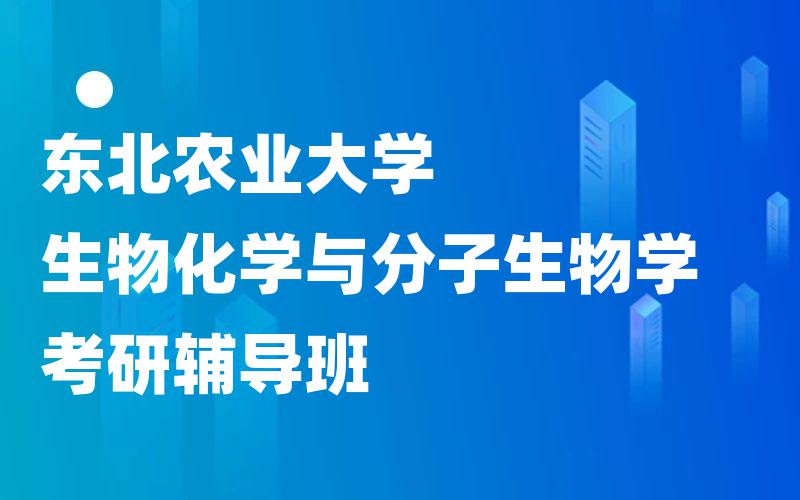 东北农业大学生物化学与分子生物学考研辅导班