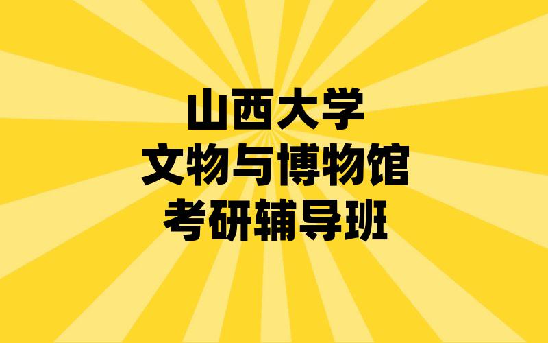 山西大学文物与博物馆考研辅导班