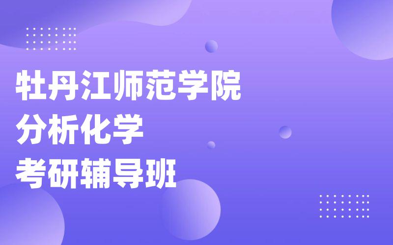 牡丹江师范学院分析化学考研辅导班