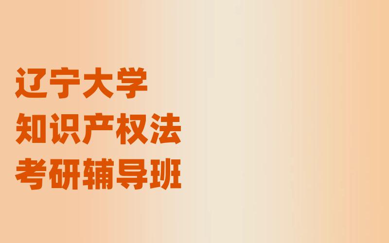 辽宁大学知识产权法考研辅导班