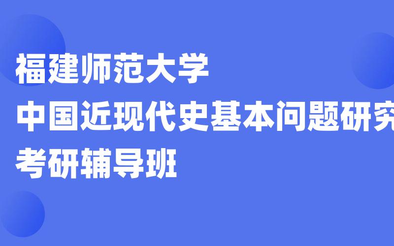 福建师范大学中国近现代史基本问题研究考研辅导班