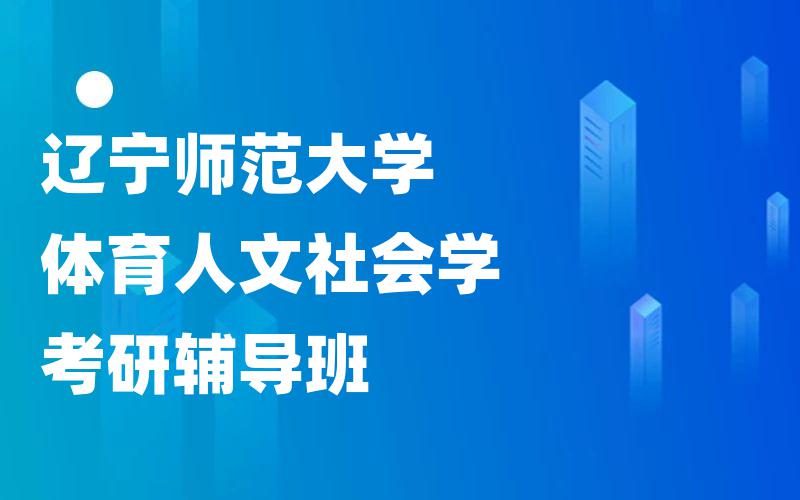 辽宁师范大学体育人文社会学考研辅导班