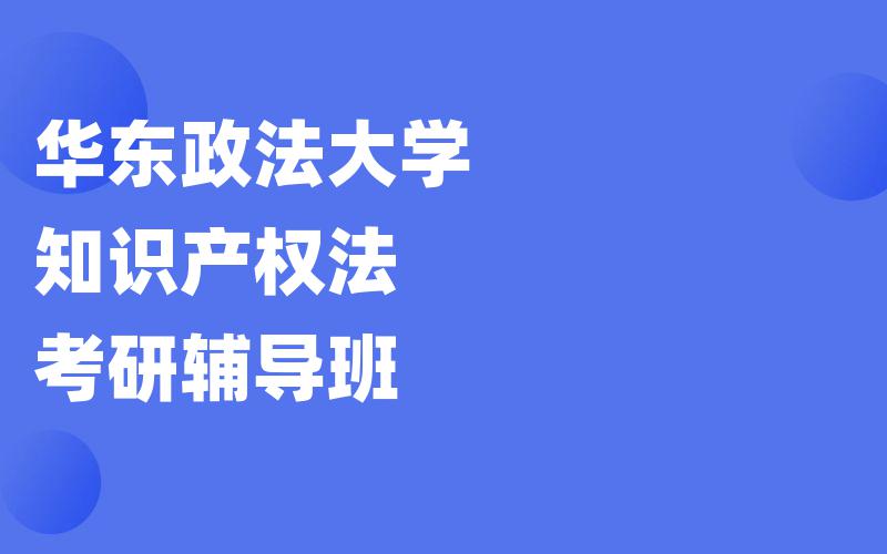 华东政法大学知识产权法考研辅导班