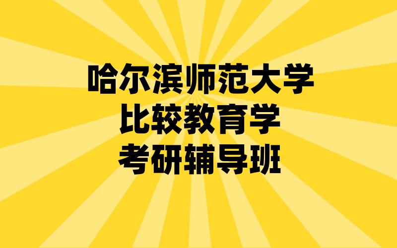 哈尔滨师范大学比较教育学考研辅导班