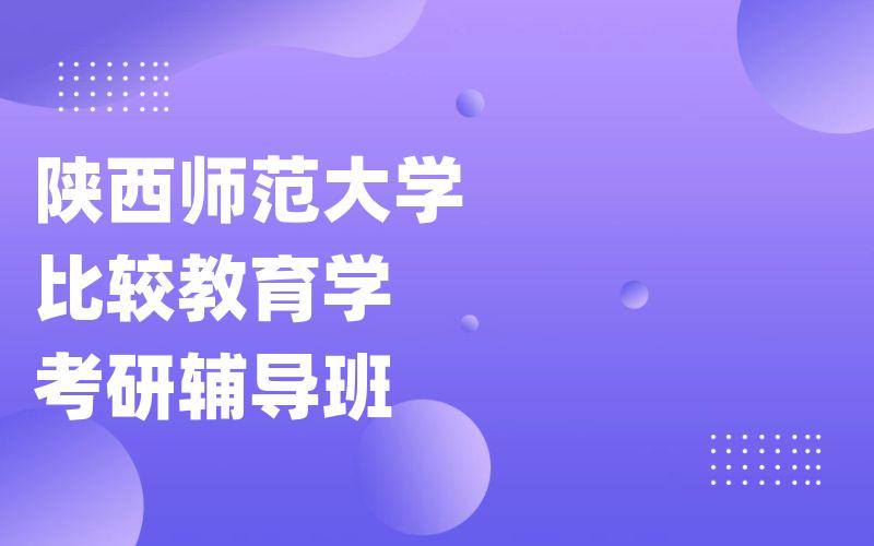 陕西师范大学比较教育学考研辅导班