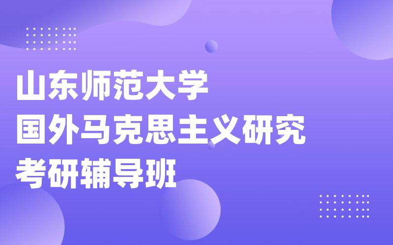 山东师范大学国外马克思主义研究考研辅导班